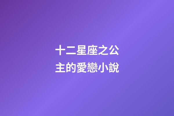 十二星座之公主的愛戀小說-第1張-星座運勢-玄機派