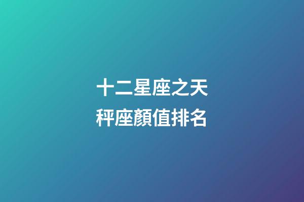 十二星座之天秤座顏值排名-第1張-星座運勢-玄機派