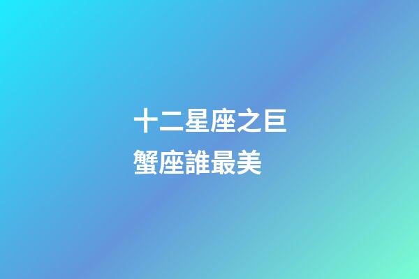 十二星座之巨蟹座誰最美-第1張-星座運勢-玄機派
