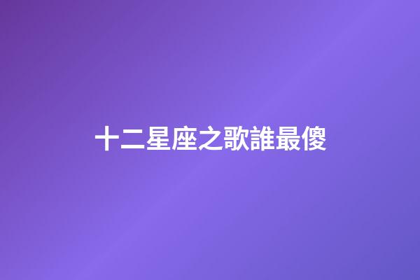 十二星座之歌誰最傻-第1張-星座運(yùn)勢-玄機(jī)派