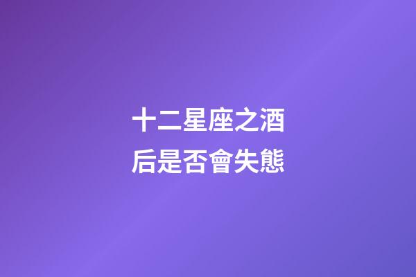 十二星座之酒后是否會失態