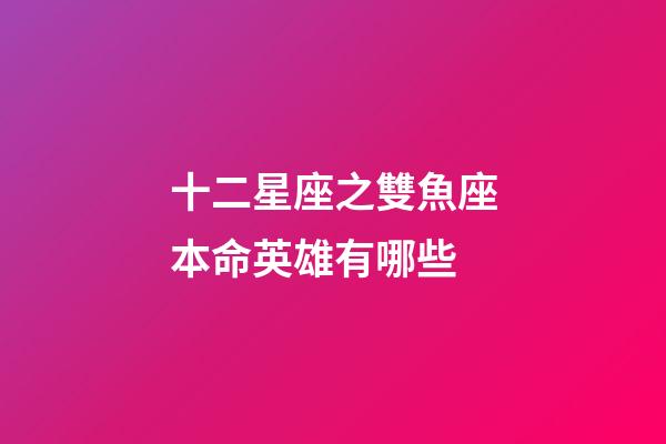 十二星座之雙魚座本命英雄有哪些-第1張-星座運勢-玄機派