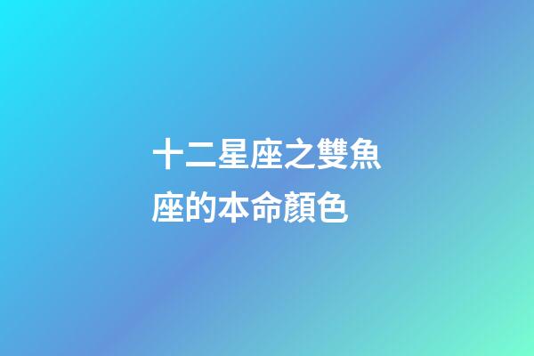 十二星座之雙魚座的本命顏色-第1張-星座運勢-玄機派