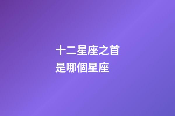 十二星座之首是哪個星座-第1張-星座運勢-玄機派