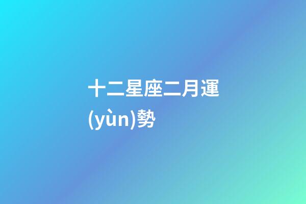 十二星座二月運(yùn)勢-第1張-星座運(yùn)勢-玄機(jī)派