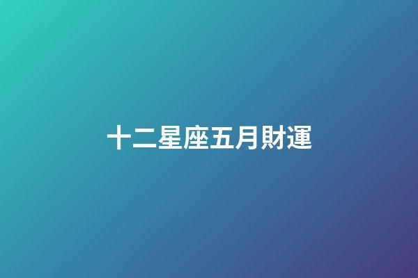 十二星座五月財運-第1張-星座運勢-玄機派