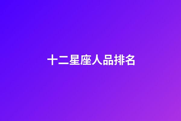 十二星座人品排名-第1張-星座運勢-玄機派