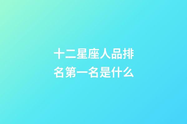 十二星座人品排名第一名是什么-第1張-星座運勢-玄機派