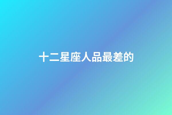 十二星座人品最差的