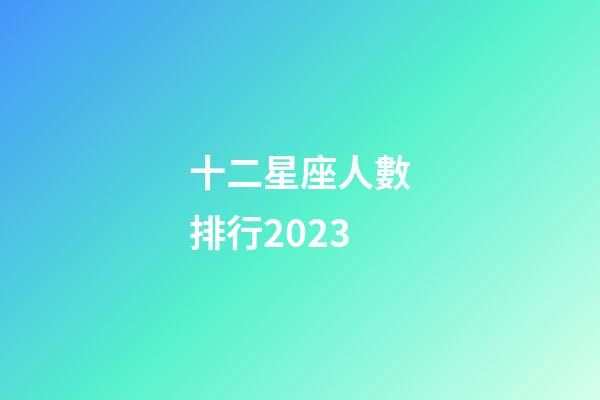 十二星座人數排行2023-第1張-星座運勢-玄機派