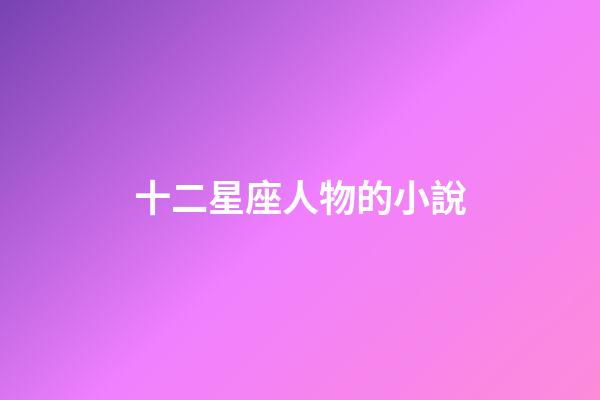 十二星座人物的小說-第1張-星座運勢-玄機派