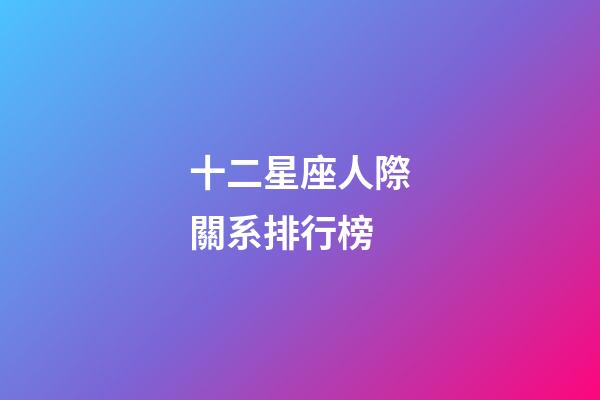 十二星座人際關系排行榜-第1張-星座運勢-玄機派