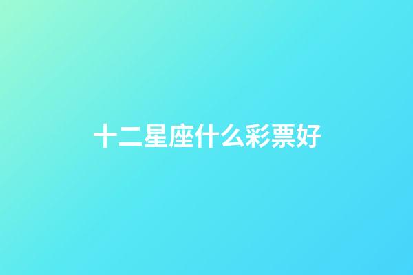 十二星座什么彩票好-第1張-星座運(yùn)勢(shì)-玄機(jī)派