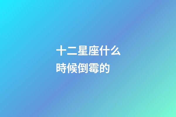 十二星座什么時候倒霉的-第1張-星座運勢-玄機派