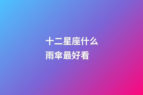 十二星座什么雨傘最好看-第1張-星座運勢-玄機派