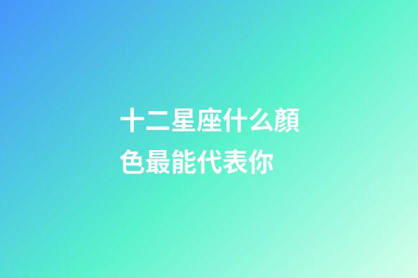 十二星座什么顏色最能代表你-第1張-星座運勢-玄機派