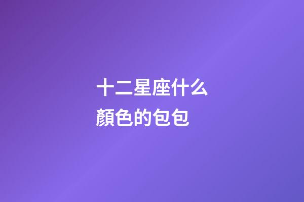 十二星座什么顏色的包包-第1張-星座運(yùn)勢(shì)-玄機(jī)派