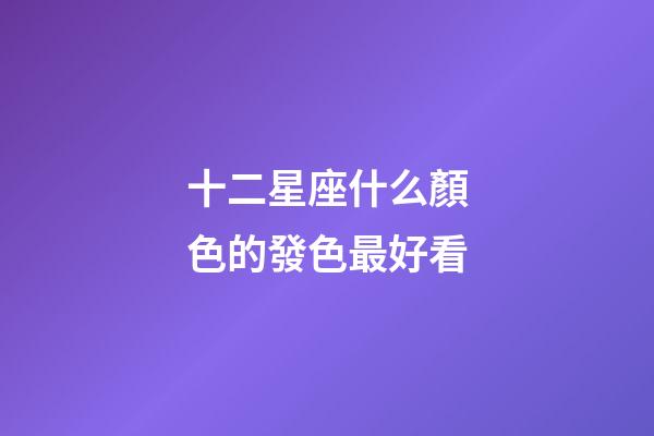十二星座什么顏色的發色最好看-第1張-星座運勢-玄機派