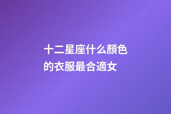 十二星座什么顏色的衣服最合適女-第1張-星座運(yùn)勢(shì)-玄機(jī)派