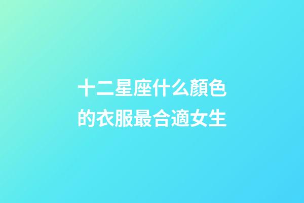 十二星座什么顏色的衣服最合適女生-第1張-星座運勢-玄機派