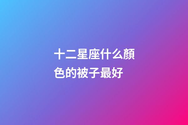 十二星座什么顏色的被子最好-第1張-星座運勢-玄機派