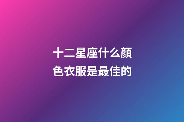 十二星座什么顏色衣服是最佳的-第1張-星座運(yùn)勢(shì)-玄機(jī)派