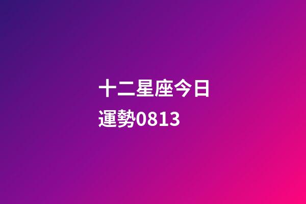 十二星座今日運勢0813-第1張-星座運勢-玄機派