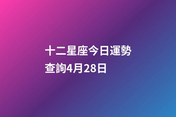 十二星座今日運勢查詢4月28日-第1張-星座運勢-玄機派
