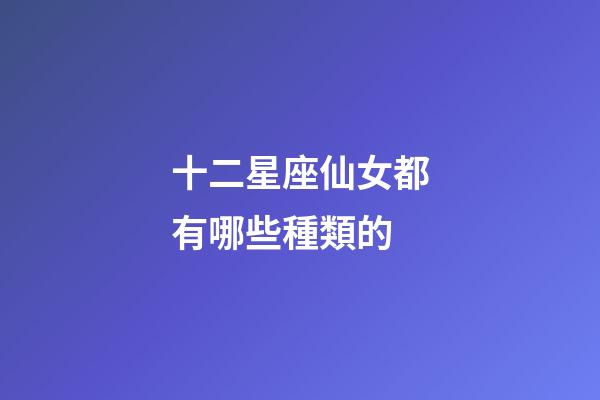 十二星座仙女都有哪些種類的-第1張-星座運勢-玄機派
