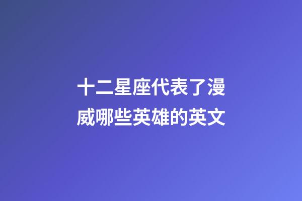 十二星座代表了漫威哪些英雄的英文-第1張-星座運勢-玄機派