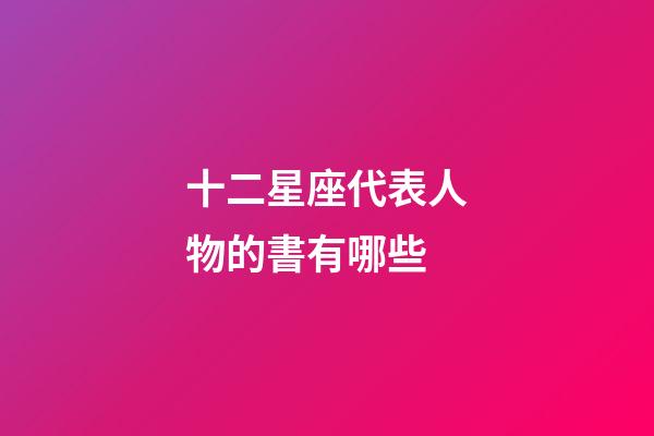十二星座代表人物的書有哪些-第1張-星座運(yùn)勢-玄機(jī)派
