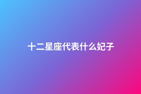 十二星座代表什么妃子