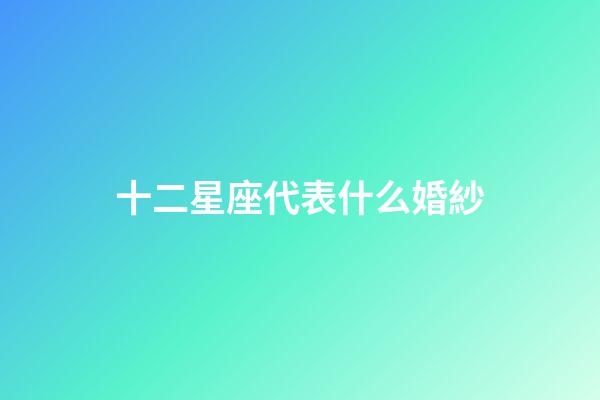 十二星座代表什么婚紗-第1張-星座運勢-玄機派
