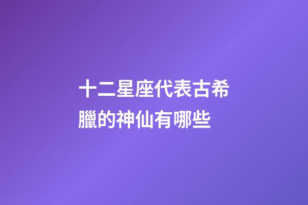 十二星座代表古希臘的神仙有哪些-第1張-星座運(yùn)勢-玄機(jī)派