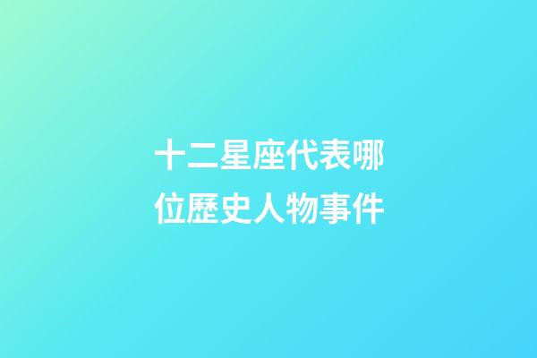 十二星座代表哪位歷史人物事件-第1張-星座運勢-玄機派