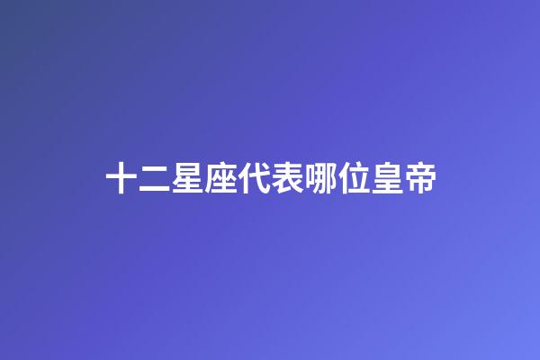 十二星座代表哪位皇帝