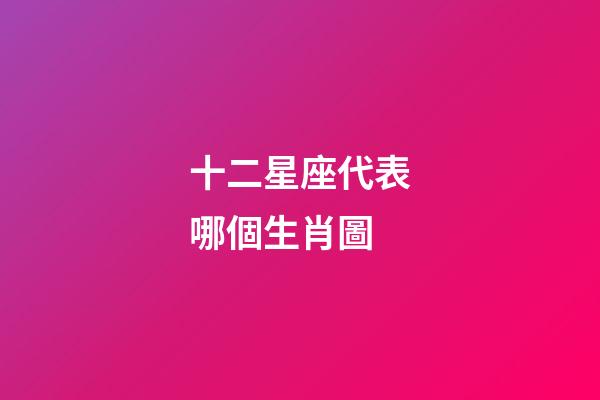 十二星座代表哪個生肖圖-第1張-星座運勢-玄機派