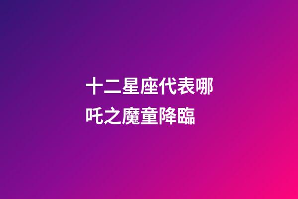 十二星座代表哪吒之魔童降臨