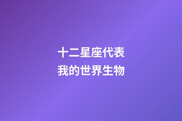 十二星座代表我的世界生物-第1張-星座運勢-玄機派