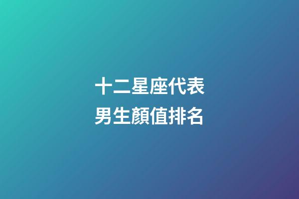 十二星座代表男生顏值排名-第1張-星座運勢-玄機派