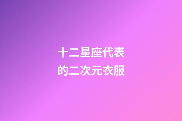 十二星座代表的二次元衣服
