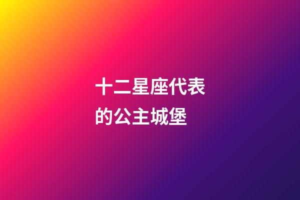 十二星座代表的公主城堡-第1張-星座運勢-玄機派