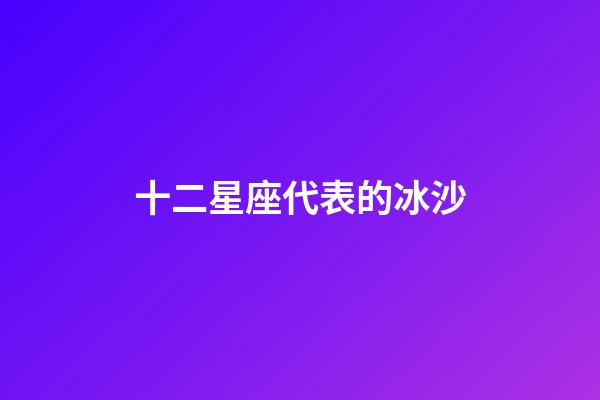十二星座代表的冰沙-第1張-星座運勢-玄機派