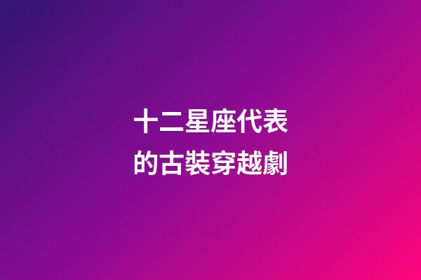 十二星座代表的古裝穿越劇-第1張-星座運勢-玄機派