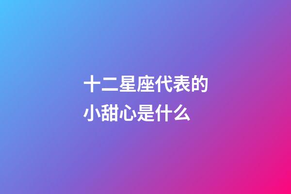 十二星座代表的小甜心是什么-第1張-星座運(yùn)勢-玄機(jī)派