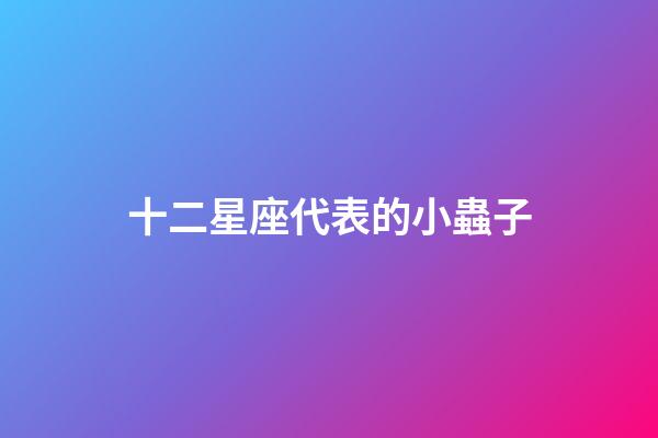 十二星座代表的小蟲子