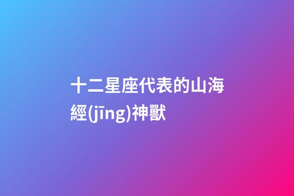 十二星座代表的山海經(jīng)神獸