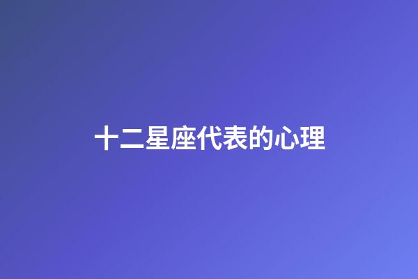 十二星座代表的心理-第1張-星座運勢-玄機派