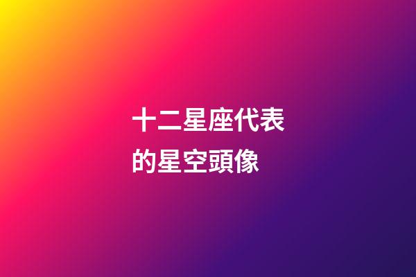 十二星座代表的星空頭像-第1張-星座運(yùn)勢(shì)-玄機(jī)派