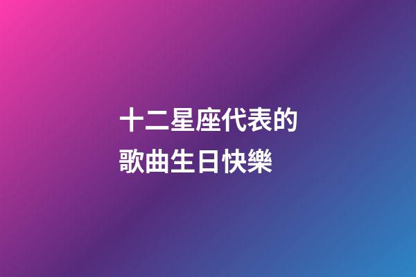 十二星座代表的歌曲生日快樂